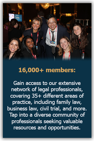16,000+ members: Gain access to our extensive network of legal professionals, covering 35+ different areas of practice, including family law, business law, civil trial, and more. Tap into a diverse community of professionals seeking valuable resources and opportunities.